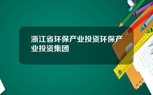浙江省环保产业投资环保产业投资集团