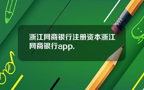 浙江网商银行注册资本浙江网商银行app.