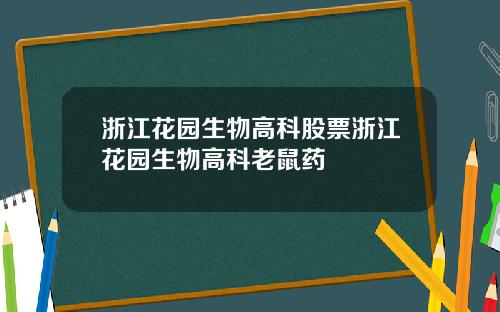 浙江花园生物高科股票浙江花园生物高科老鼠药