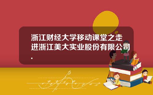 浙江财经大学移动课堂之走进浙江美大实业股份有限公司.