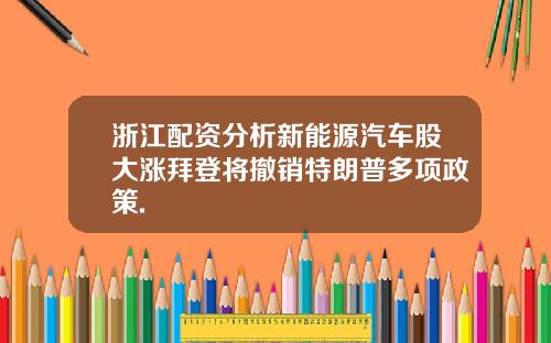 浙江配资分析新能源汽车股大涨拜登将撤销特朗普多项政策.