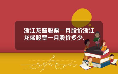 浙江龙盛股票一月股价浙江龙盛股票一月股价多少.