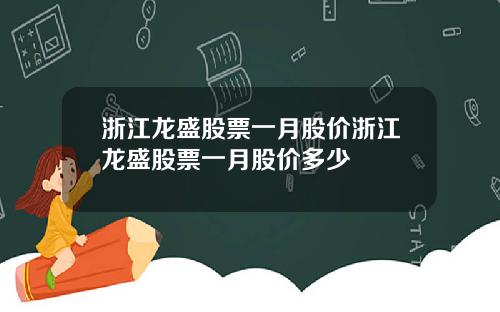 浙江龙盛股票一月股价浙江龙盛股票一月股价多少