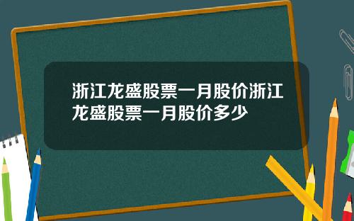 浙江龙盛股票一月股价浙江龙盛股票一月股价多少