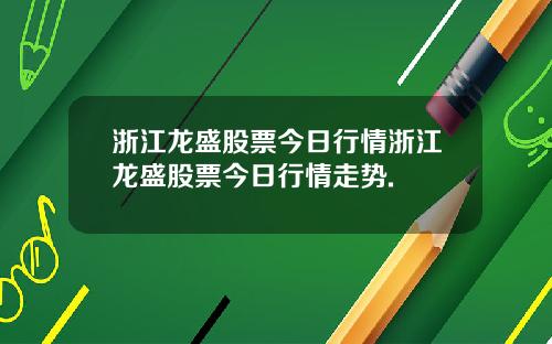 浙江龙盛股票今日行情浙江龙盛股票今日行情走势.