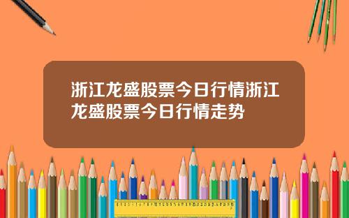 浙江龙盛股票今日行情浙江龙盛股票今日行情走势