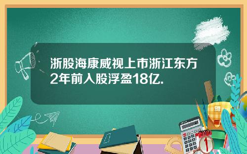 浙股海康威视上市浙江东方2年前入股浮盈18亿.