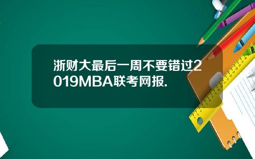 浙财大最后一周不要错过2019MBA联考网报.