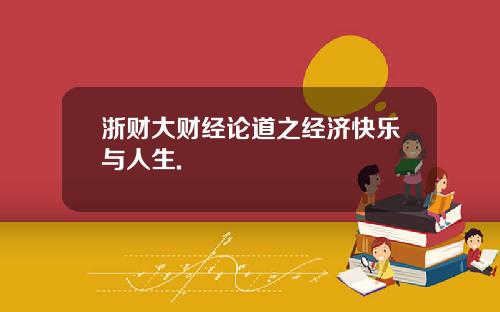浙财大财经论道之经济快乐与人生.