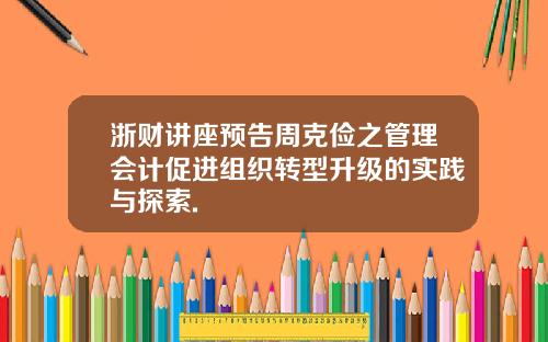 浙财讲座预告周克俭之管理会计促进组织转型升级的实践与探索.