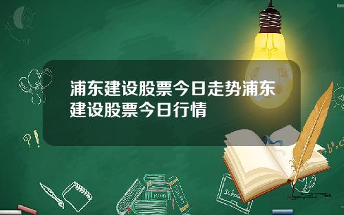 浦东建设股票今日走势浦东建设股票今日行情