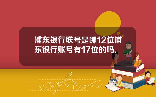 浦东银行联号是哪12位浦东银行账号有17位的吗.