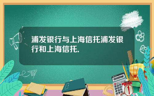 浦发银行与上海信托浦发银行和上海信托.