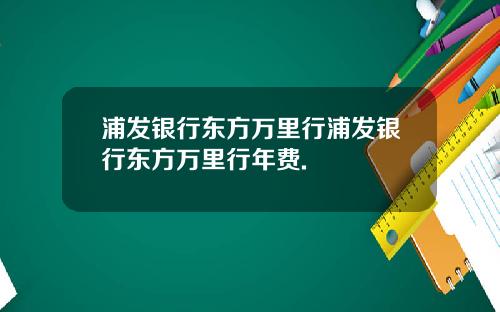 浦发银行东方万里行浦发银行东方万里行年费.