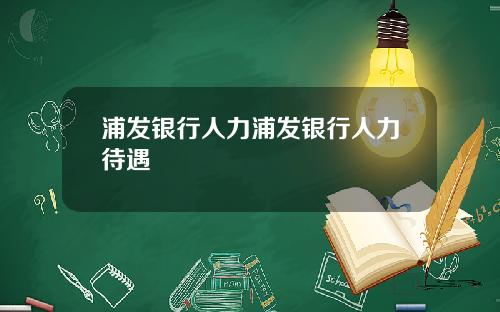 浦发银行人力浦发银行人力待遇