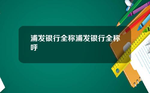 浦发银行全称浦发银行全称呼