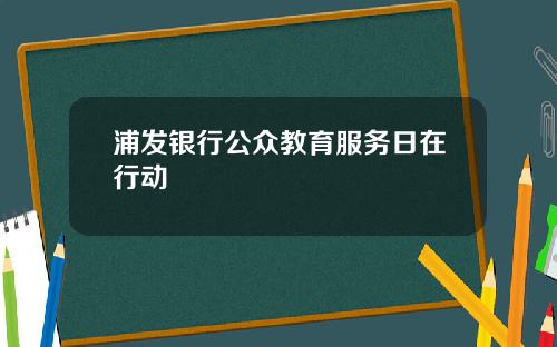浦发银行公众教育服务日在行动