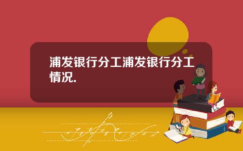 浦发银行分工浦发银行分工情况.