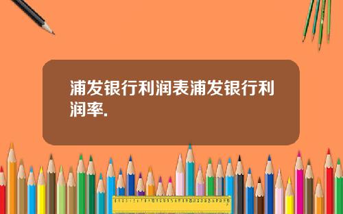 浦发银行利润表浦发银行利润率.