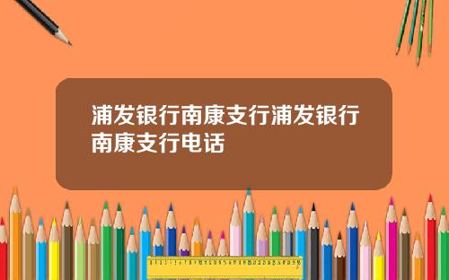 浦发银行南康支行浦发银行南康支行电话