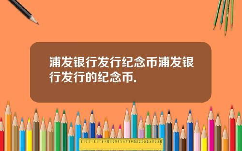 浦发银行发行纪念币浦发银行发行的纪念币.