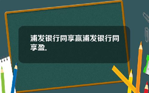 浦发银行同享赢浦发银行同享盈.