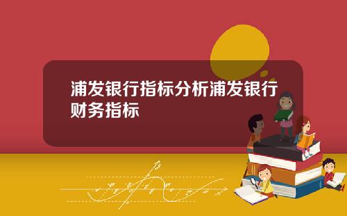 浦发银行指标分析浦发银行财务指标
