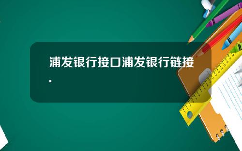 浦发银行接口浦发银行链接.