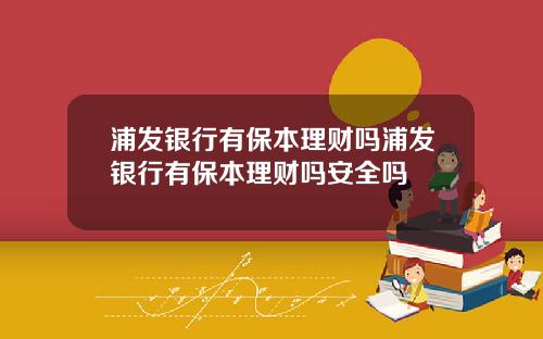 浦发银行有保本理财吗浦发银行有保本理财吗安全吗