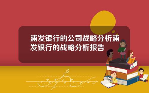 浦发银行的公司战略分析浦发银行的战略分析报告
