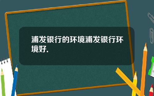 浦发银行的环境浦发银行环境好.