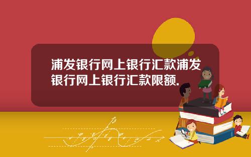 浦发银行网上银行汇款浦发银行网上银行汇款限额.