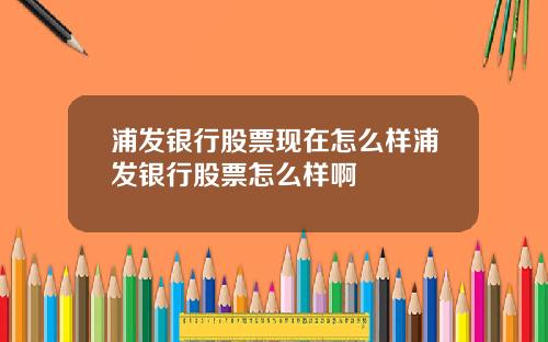浦发银行股票现在怎么样浦发银行股票怎么样啊