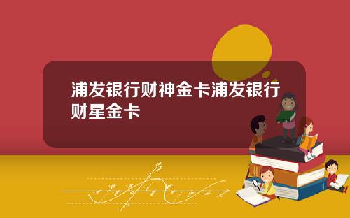 浦发银行财神金卡浦发银行财星金卡