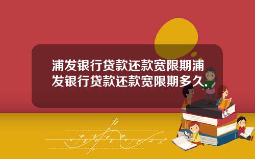 浦发银行贷款还款宽限期浦发银行贷款还款宽限期多久.