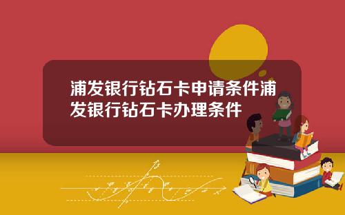 浦发银行钻石卡申请条件浦发银行钻石卡办理条件