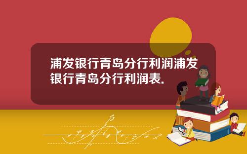 浦发银行青岛分行利润浦发银行青岛分行利润表.