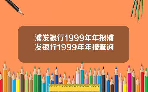 浦发银行1999年年报浦发银行1999年年报查询