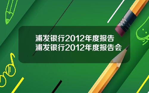 浦发银行2012年度报告浦发银行2012年度报告会