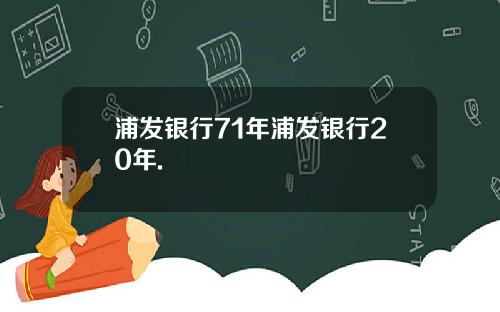 浦发银行71年浦发银行20年.