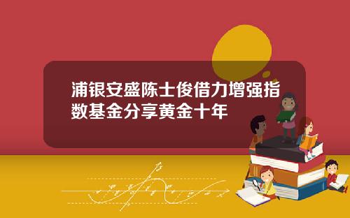 浦银安盛陈士俊借力增强指数基金分享黄金十年