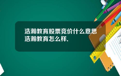浩瀚教育股票竞价什么意思浩瀚教育怎么样.