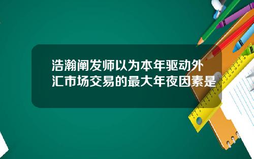 浩瀚阐发师以为本年驱动外汇市场交易的最大年夜因素是