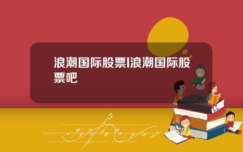 浪潮国际股票I浪潮国际股票吧