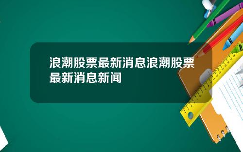 浪潮股票最新消息浪潮股票最新消息新闻