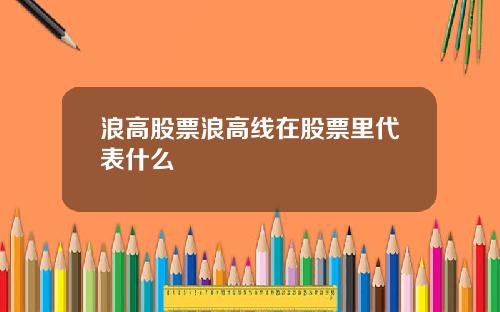 浪高股票浪高线在股票里代表什么