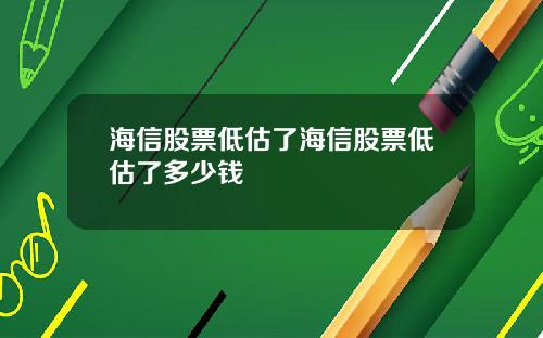 海信股票低估了海信股票低估了多少钱