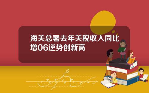 海关总署去年关税收入同比增06逆势创新高