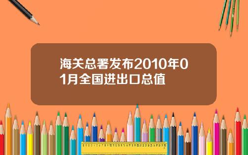 海关总署发布2010年01月全国进出口总值