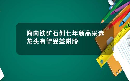 海内铁矿石创七年新高采选龙头有望受益附股